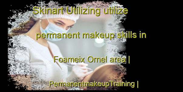 Skinart Utilizing utilize permanent makeup skills in Foameix Ornel area | PermanentmakeupTraining | PermanentmakeupClasses | SkinartTraining-France